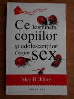 Meg Hickling - Ce le spunem copiilor si adolescentilor despre sex