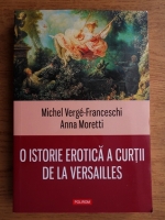 Michel Verge Franceschi, Anna Moretti - O istorie erotica a curtii de la Versailles (1661-1789)