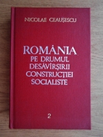 Nicolae Ceausescu - Romania pe drumul desavarsirii constructiei socialiste. Rapoarte, cuvantari, articole (volumul 2)