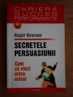 Roger Dawson - Secretele persuasiunii. Cum sa vinzi orice oricui