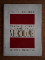 Th. Burghele - Viata si opera academicianului N. Hortolomei