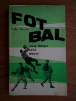 Anticariat: Vasile Tudor - Fotbal de-a lungul unui secol. Introducere in teoria tacticii jocului de fotbal