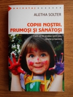 Aletha Solter - Copii nostri, frumosi si sanatosi