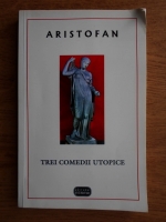Aristofan - Trei comedii utopice. Lugistrata, Adunarea femeilor, Pasarile