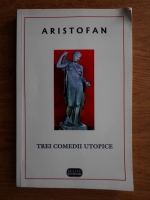 Aristofan - Trei comedii utopice. Lysistrata, Adunarea femeilor, Pasarile