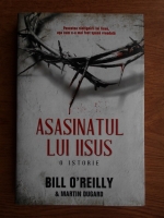 Bill OReilly - Asasinatul lui Iisus. O istorie