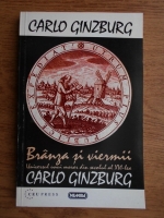 Carlo Ginzburg - Branza si viermii. Universul unui morar din secolul al XVI-lea