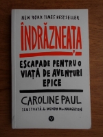 Caroline Paul - Indrazneata. Escapade pentru o viata de aventuri epice