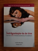 Cristina Miculete - Indragosteste-te de tine. Cum sa redevii femeia autentica si increzatoare