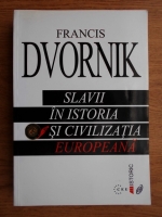 Francis Dvornik - Slavii in istoria si civilizatia europeana