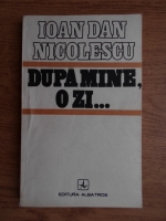 Anticariat: Ioan Dan Nicolescu - Dupa mine, o zi...