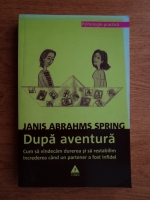 Janis Abrahms Spring - Dupa aventura. Cum sa vindecam durerea si sa restabilim increderea cand un partener a fost infidel