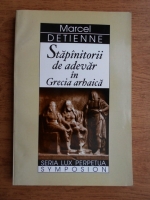 Marcel Detienne - Stapanitorii de adevar in Grecia arhaica