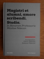 Oliviu Felecan - Magistri et alumni, amore scribendi. Studia. In honorem Professoris Nicolae Felecan