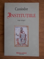 Cassiodor - Institutiile (editie bilingva, latina si romana)