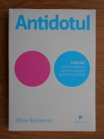 Anticariat: Oliver Burkeman - Antidotul. Fericire pentru oamenii care nu suporta gandirea pozitiva