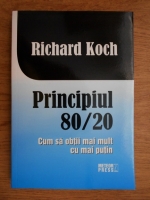 Richard Koch - Principiul 80/20. Cum sa obtii mai mult cu mai putin