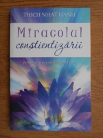 Thich Nhat Hanh - Miracolul constinetizarii. Introducere in practica meditatiei