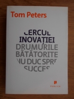 Anticariat: Tom Peters - Cercul inovatiei. Drumurile batatorite nu duc spre succes