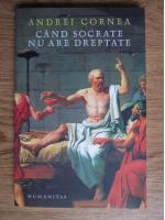 Andrei Cornea - Cand Socrate nu are dreptate
