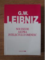 Anticariat: G. W. Leibniz - Noi eseuri asupra intelectului omenesc