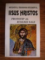 Anticariat: Sfantul Teodor Studitul - Iisus Hristos, prototip al icoanei sale