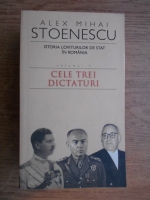 Alex Mihai Stoenescu - Istoria loviturilor de stat in Romania. Cele trei dictaturi (volumul 3)