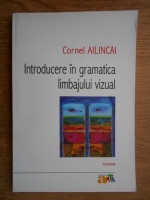 Cornel Ailincai - Introducere in gramatica limbajului vizual