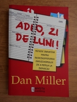 Dan Miller - Adio, zi de luni! Metode inovative pentru redescoperirea entuziasmului de a merge la serviciu