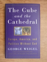 George Weigel - The Cube and the Cathedral. Europe, America and politics without God