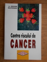 Grigore Maltezeanu - Contra riscului de cancer. Diete si regimuri alimentare in preventia si tratamentul bolilor maligne