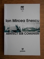Anticariat: Ion Mircea Enescu - Arhitect sub comunism