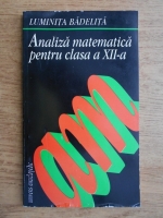 Luminita Badelita - Analiza matematica. Rezolvarea problemelor din manualul pentru clasa a XII-a