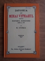 Nicolae Iorga - Istoria lui Mihai Viteazul pentru poporul romanesc
