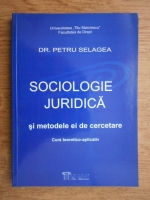 Petru Selagea - Sociologie juridica si metodele ei de cercetare. Curs teoretico-aplicativ