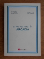 Pompiliu Ionescu - Si noi am fost in Arcadia