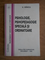 V. Hancu - Psihologie, psihopedagogie speciala si ordinatoare