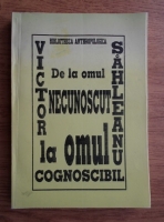 Victor Sahleanu - De la omul necunoscut la omul cognoscibil