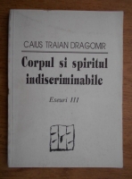 Caius Traian Dragomir - Corpul si spiritul indiscriminabile 