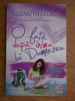 Elizabeth George - O fata dupa inima lui Dumnezeu. Aventura de credinta a unei fete de 12 ani