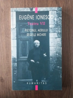 Anticariat: Eugene Ionesco - Teatru. Volumul 7. Pietonul aerului. Regele moare
