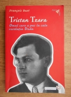 Francois Buot - Tristan Tzara, omul care a pus la cale revolutia Dada