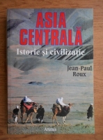 Jean-Paul Roux - Asia centrala. Istorie si civilizatie