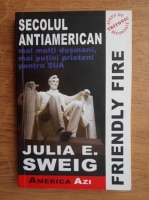 Anticariat: Julia E. Sweig - Friendly fire. Secolul antiamerican
