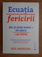 Neil Pasricha - Ecuatia fericirii! Nu-ti dori nimic, fa orice, ai totul