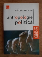 Anticariat: Nicolae Frigioiu - Antropologie politica