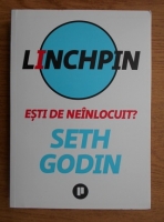 Seth Godin - Linchpin. Esti de neinlocuit?