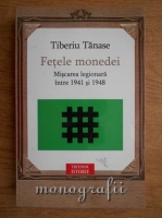 Tiberiu Tanase - Fetele monedei. Miscarea legionara intre 1941 si 1948