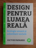 Anticariat: Victor Papanek - Design pentru lumea reala. Ecologie umana si schimbare sociala