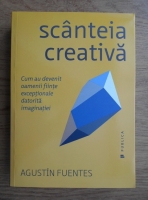 Agustin Fuentes - Scanteia creativa. Cum au devenit oamenii fiinte exceptionale datorita imaginatiei